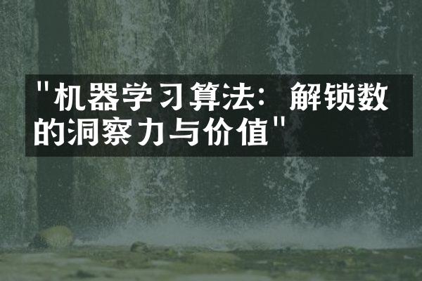 "机器学习算法：解锁数据的洞察力与价值"