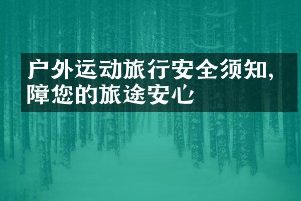 户外运动旅行安全须知,保障您的旅途安心