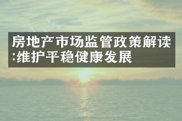 房地产市场监管政策解读:维护平稳健康发展