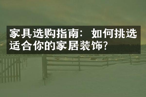 家具选购指南：如何挑选适合你的家居装饰？