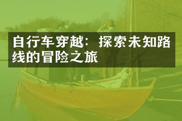 自行车穿越：探索未知路线的冒险之旅