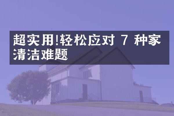 超实用!轻松应对 7 种家庭清洁难题