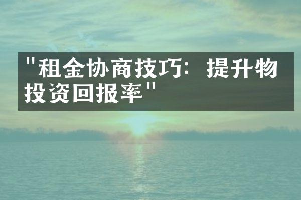 "租金协商技巧：提升物业投资回报率"