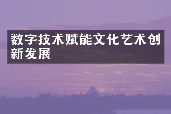 数字技术赋能文化艺术创新发展