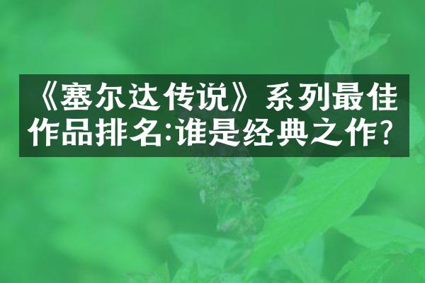 《塞尔达传说》系列最佳作品排名:谁是经典之作?