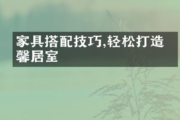 家具搭配技巧,轻松打造温馨居室