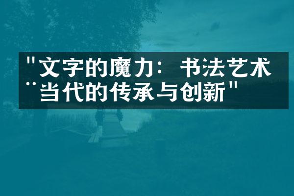 "文字的魔力：书法艺术在当代的传承与创新"