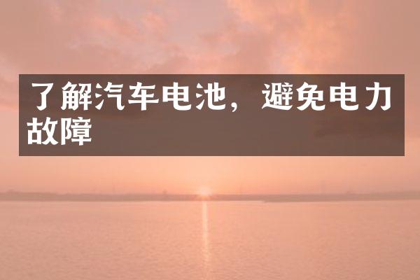了解汽车电池，避免电力故障