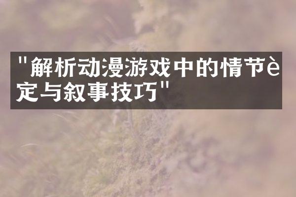 "解析动漫游戏中的情节设定与叙事技巧"