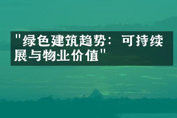"绿色建筑趋势：可持续发展与物业价值"