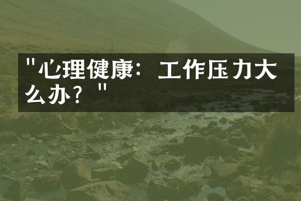 "心理健康：工作压力大怎么办？"