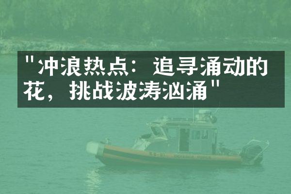 "冲浪热点：追寻涌动的浪花，挑战波涛汹涌"