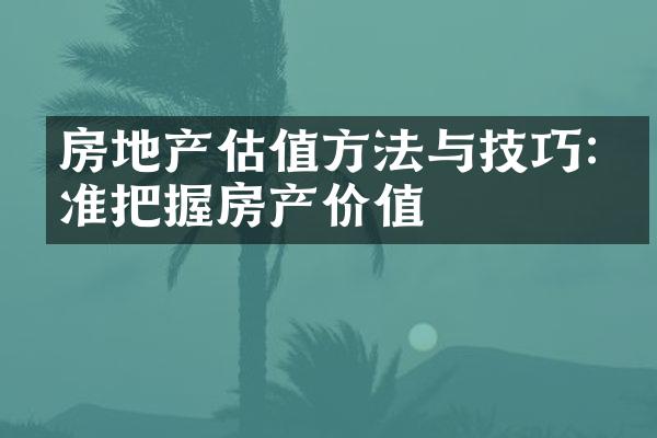 房地产估值方法与技巧:精准把握房产价值