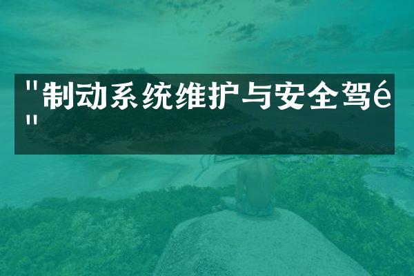 "制动系统维护与安全驾驶"