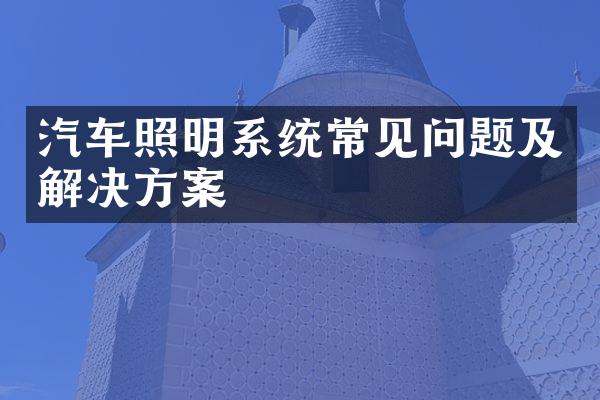 汽车照明系统常见问题及解决方案