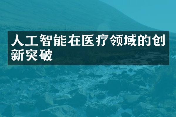 人工智能在医疗领域的创新突破