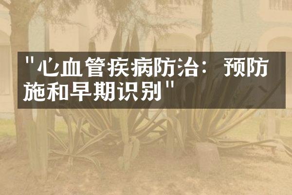 "心血管疾病防治：预防措施和早期识别"