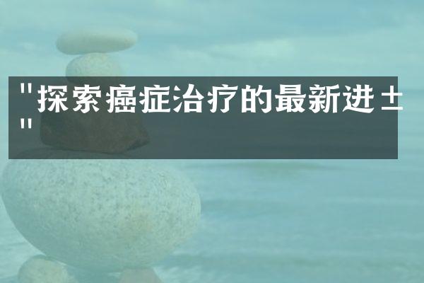 "探索癌症治疗的最新进展"