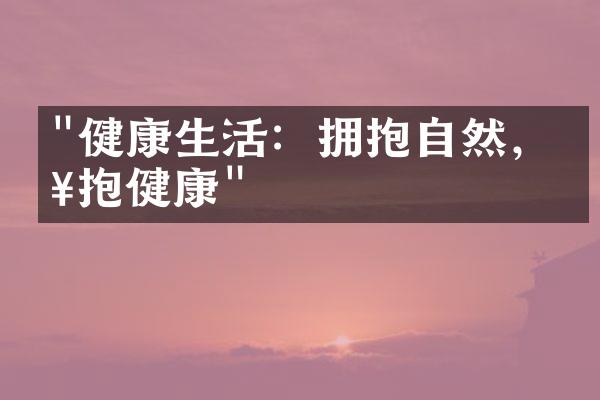 "健康生活：拥抱自然，拥抱健康"