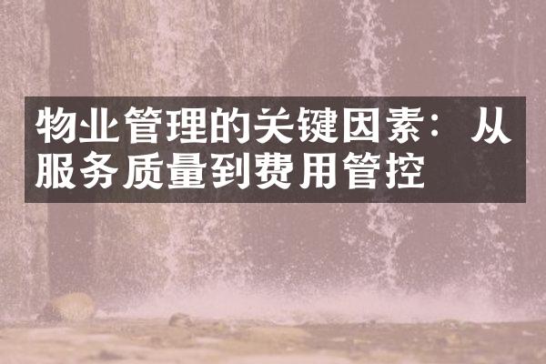 物业管理的关键因素：从服务质量到费用管控