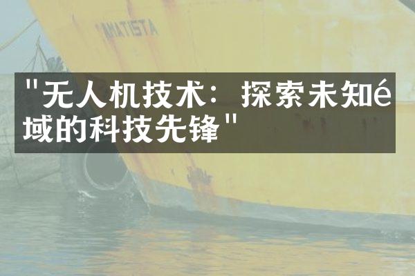 "无人机技术：探索未知领域的科技先锋"
