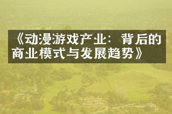 《动漫游戏产业：背后的商业模式与发展趋势》