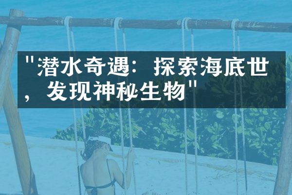 "潜水奇遇：探索海底世界，发现神秘生物"