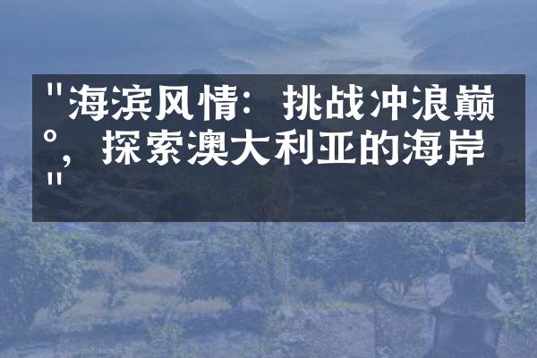 "海滨风情：挑战冲浪巅峰，探索澳大利亚的海岸线"