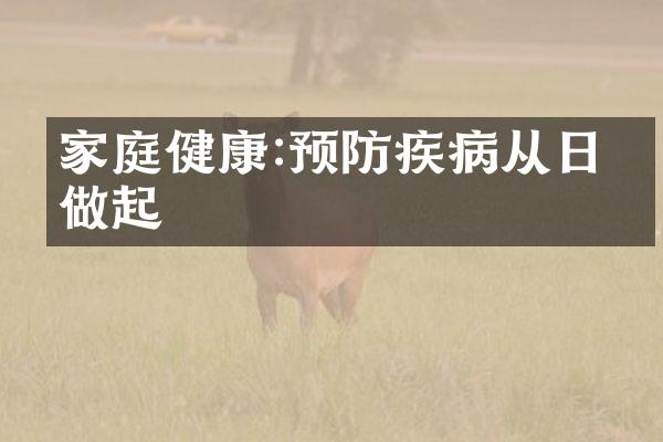 家庭健康:预防疾病从日常做起