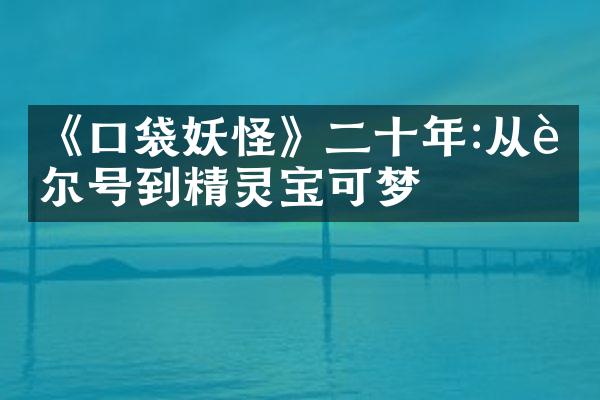 《口袋妖怪》二十年:从赛尔号到精灵宝可梦