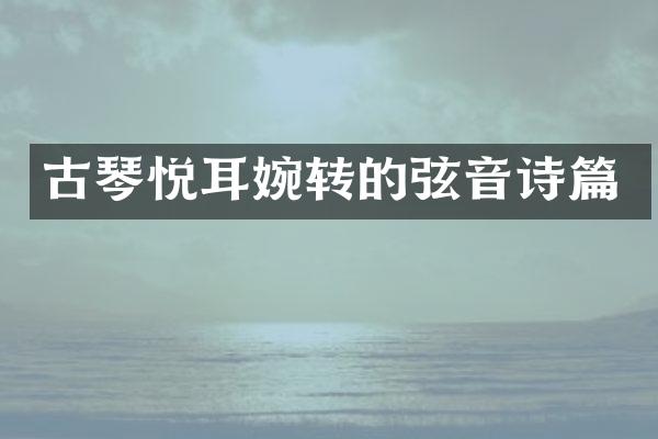 古琴悦耳婉转的弦音诗篇