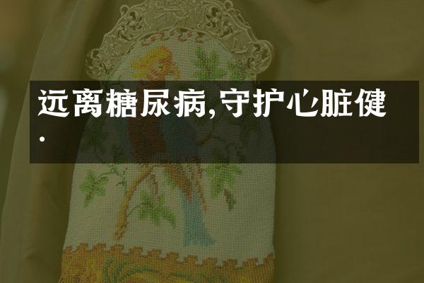 远离糖尿病,守护心脏健康