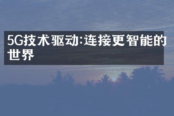 5G技术驱动:连接更智能的世界