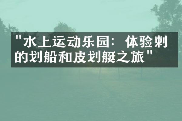 "水上运动乐园：体验刺激的划船和皮划艇之旅"