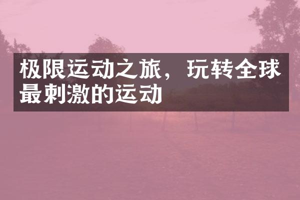 极限运动之旅，玩转全球最刺激的运动