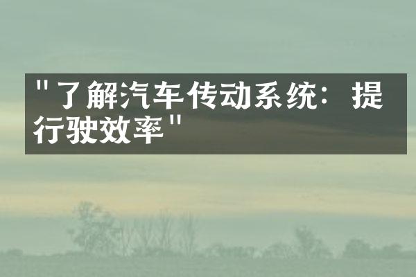 "了解汽车传动系统：提升行驶效率"
