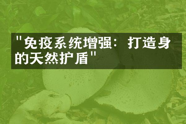 "免疫系统增强：打造身体的天然护盾"