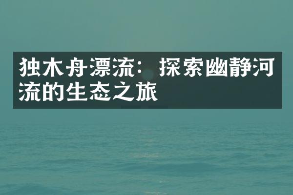 独木舟漂流：探索幽静河流的生态之旅