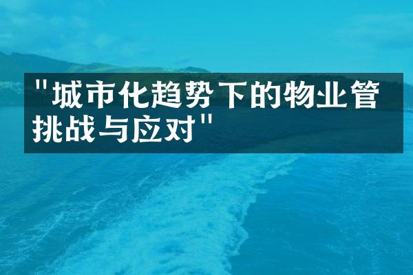 "城市化趋势下的物业管理挑战与应对"