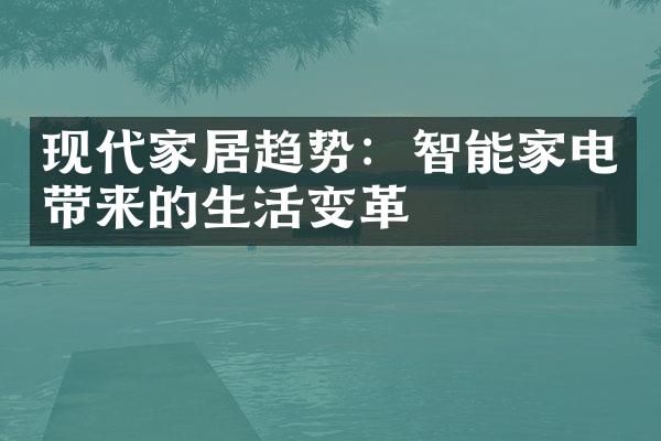 现代家居趋势：智能家电带来的生活变革