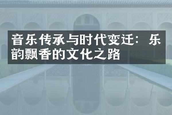 音乐传承与时代变迁：乐韵飘香的文化之路