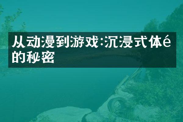 从动漫到游戏:沉浸式体验的秘密