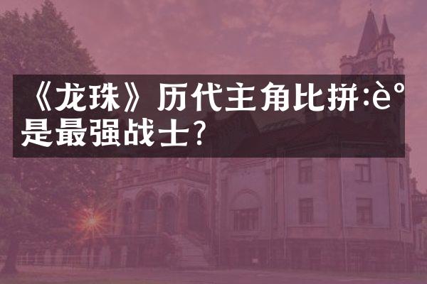 《龙珠》历代主角比拼:谁是最强战士?