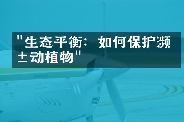 "生态平衡：如何保护濒危动植物"
