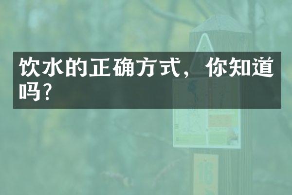 饮水的正确方式，你知道吗？