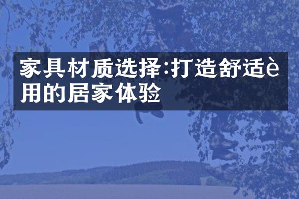 家具材质选择:打造舒适耐用的居家体验