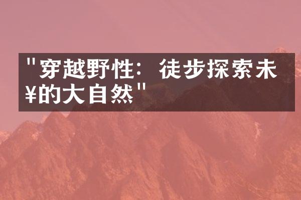 "穿越野性：徒步探索未知的大自然"
