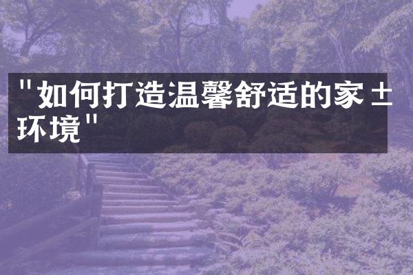 "如何打造温馨舒适的家居环境"