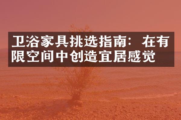卫浴家具挑选指南：在有限空间中创造宜居感觉