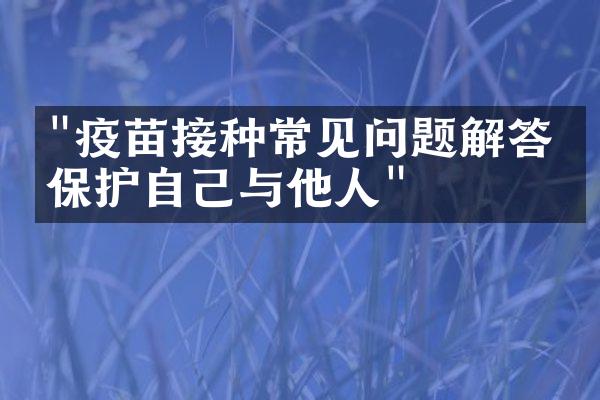 "疫苗接种常见问题解答：保护自己与他人"